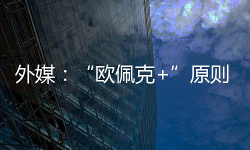同意外媒克原6月则上增产欧佩